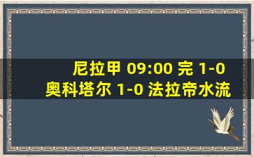 尼拉甲 09:00 完 1-0 奥科塔尔 1-0 法拉帝水流